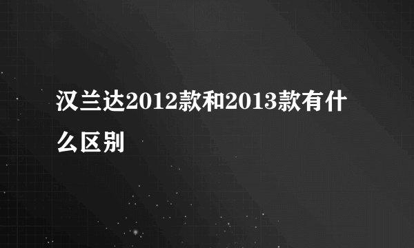 汉兰达2012款和2013款有什么区别