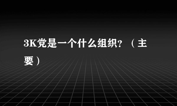 3K党是一个什么组织？（主要）