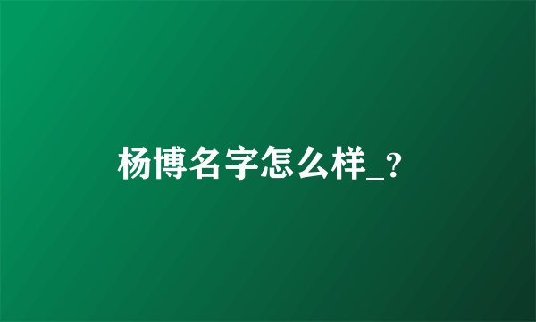 杨博名字怎么样_？