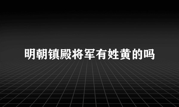 明朝镇殿将军有姓黄的吗