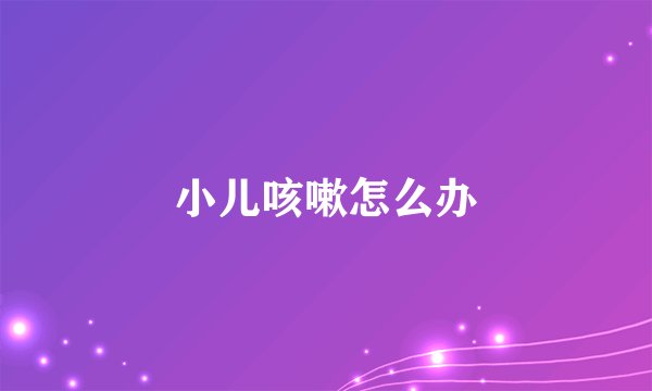 小儿咳嗽怎么办