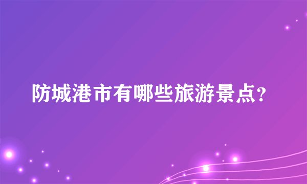防城港市有哪些旅游景点?