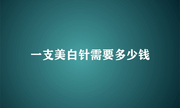 一支美白针需要多少钱