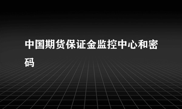 中国期货保证金监控中心和密码