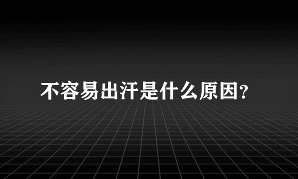 不容易出汗是什么原因？