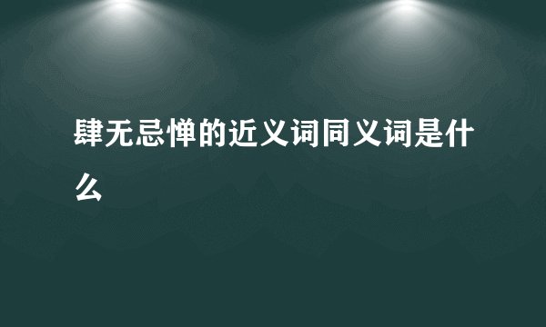 肆无忌惮的近义词同义词是什么