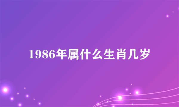 1986年属什么生肖几岁