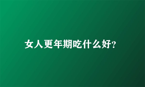 女人更年期吃什么好？