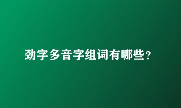 劲字多音字组词有哪些？
