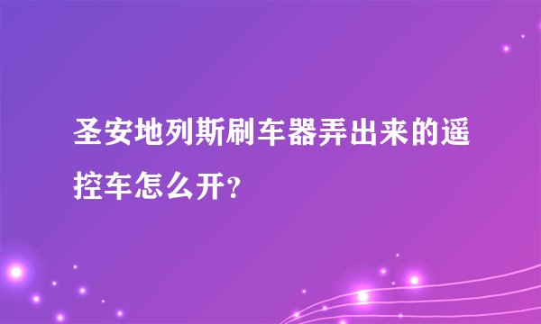 圣安地列斯刷车器弄出来的遥控车怎么开？
