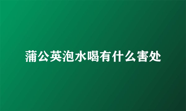 蒲公英泡水喝有什么害处