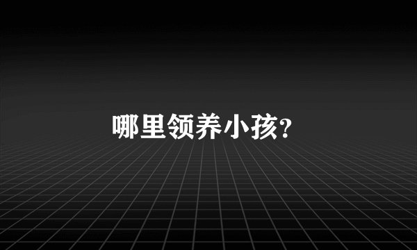 哪里领养小孩？