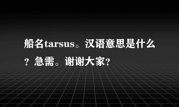 船名tarsus。汉语意思是什么？急需。谢谢大家？