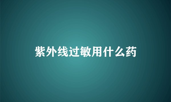 紫外线过敏用什么药