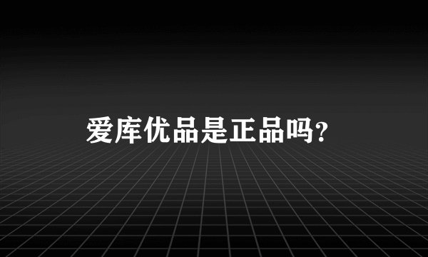 爱库优品是正品吗？
