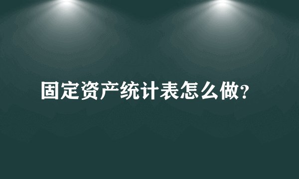 固定资产统计表怎么做？