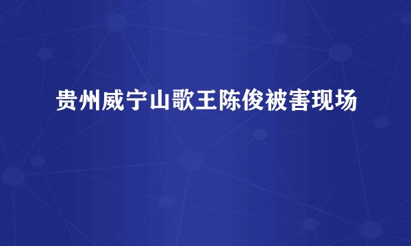 贵州威宁山歌王陈俊被害现场