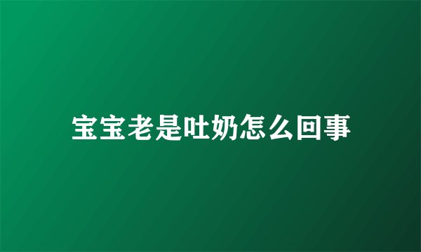 宝宝老是吐奶怎么回事
