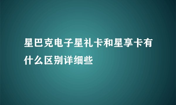 星巴克电子星礼卡和星享卡有什么区别详细些