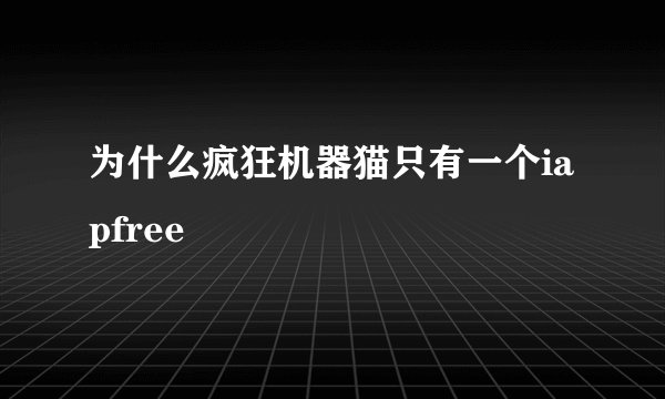 为什么疯狂机器猫只有一个iapfree