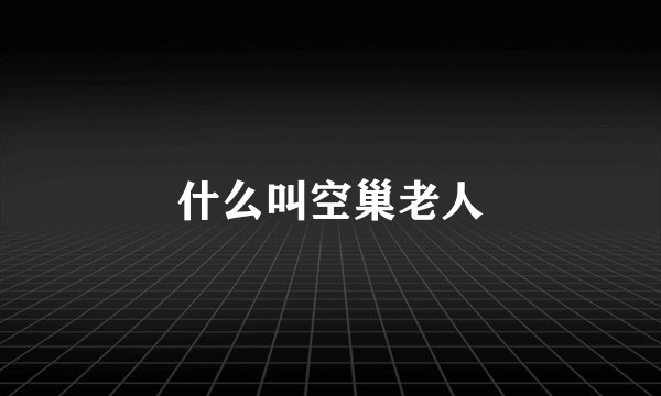 什么叫空巢老人