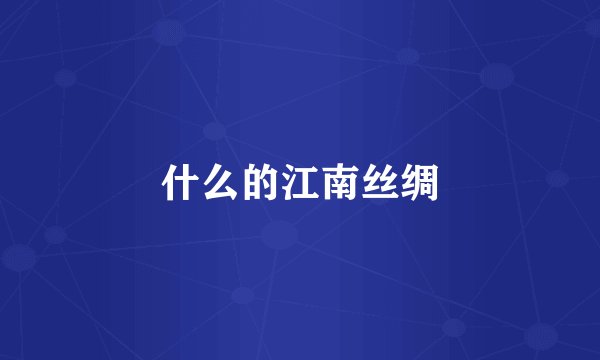 什么的江南丝绸