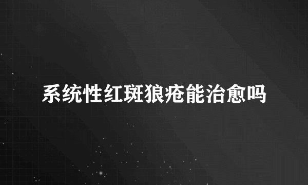 系统性红斑狼疮能治愈吗