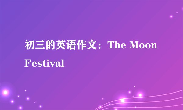 初三的英语作文:The Moon Festival