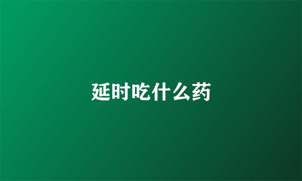 延时吃什么药