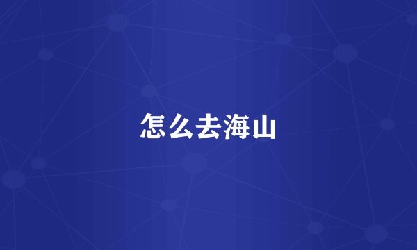 怎么去海山