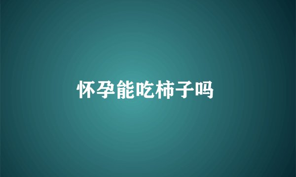 怀孕能吃柿子吗 