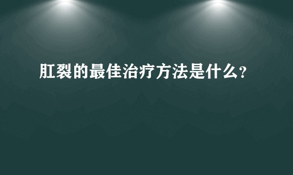 肛裂的最佳治疗方法是什么？