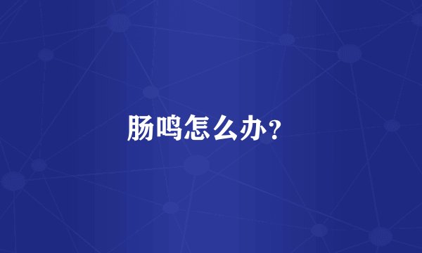肠鸣怎么办？