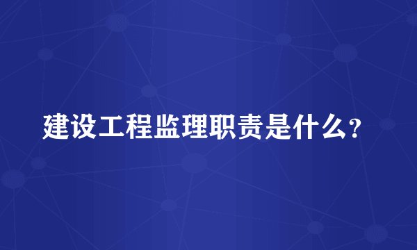 建设工程监理职责是什么？