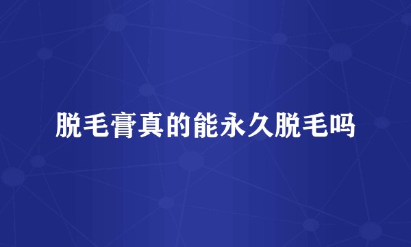 脱毛膏真的能永久脱毛吗