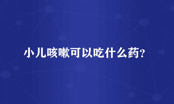 小儿咳嗽可以吃什么药?