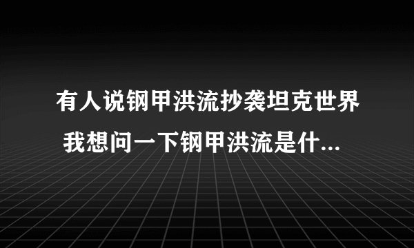 有人说钢甲洪流抄袭坦克世界 我想问一下钢甲洪流是什么时候出的? 坦克世界是什么时候出的?