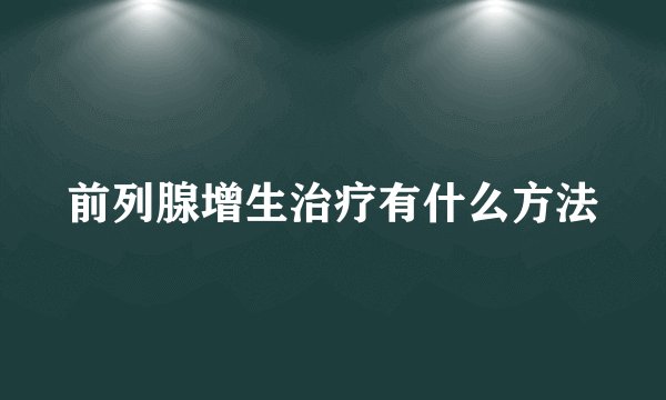 前列腺增生治疗有什么方法