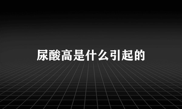 尿酸高是什么引起的