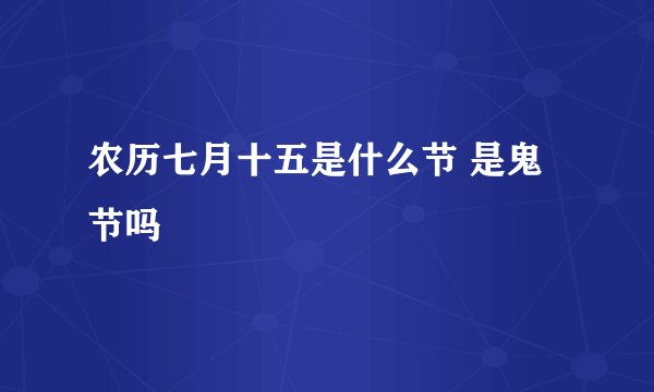 农历七月十五是什么节 是鬼节吗