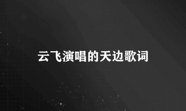 云飞演唱的天边歌词
