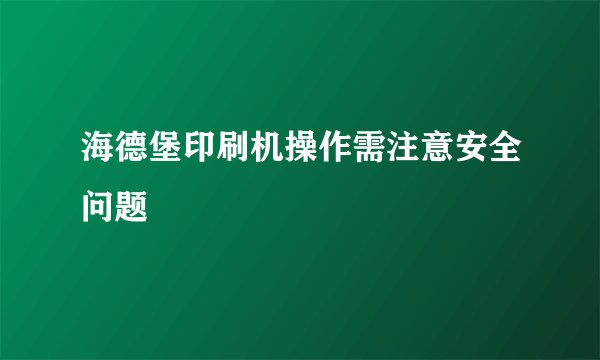 海德堡印刷机操作需注意安全问题