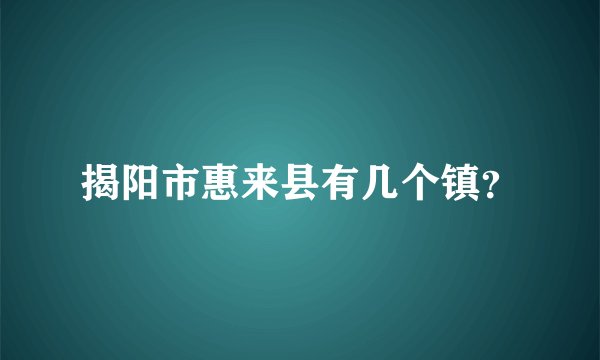 揭阳市惠来县有几个镇？