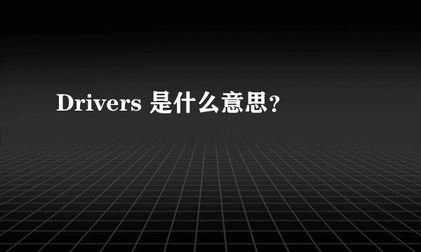 Drivers 是什么意思？