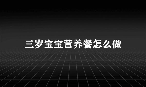 三岁宝宝营养餐怎么做