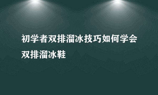 初学者双排溜冰技巧如何学会双排溜冰鞋
