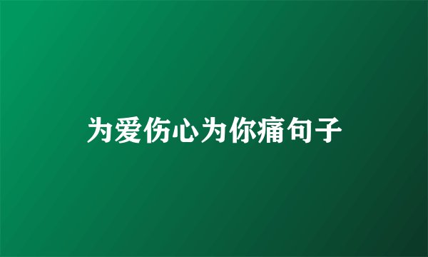 为爱伤心为你痛句子
