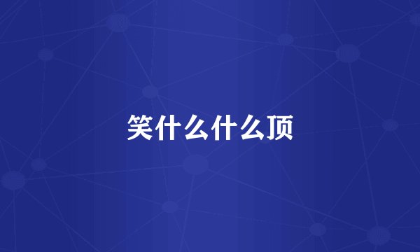 笑什么什么顶