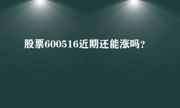 股票600516近期还能涨吗？