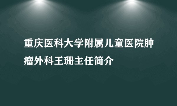 重庆医科大学附属儿童医院肿瘤外科王珊主任简介